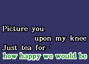 Picture you
upon my knee
Just tea for 

WWWMEQ