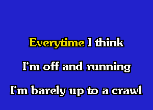 Everytime I think
I'm off and running

I'm barely up to a crawl