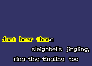MMMe

sleighbells jingling,

ring-ting-tingling too