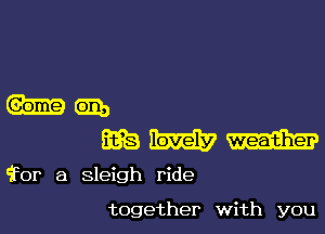 hem,

mum

'for a sleigh ride

together with you