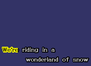 m riding in a

wonderland of snow