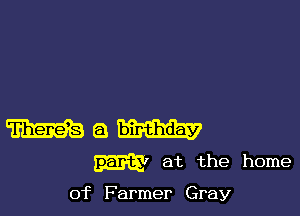 m a W
m1 at the home

of Farmer Gray
