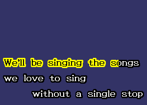 mam Era m m songs

we love to Sing

without a single stop