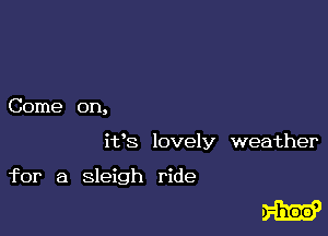 Come on,

it's lovely weather

for a sleigh ride