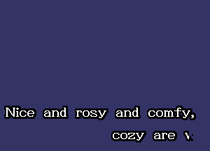 Nice and rosy and comfy,

0023! are E