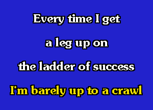 Every time I get
a leg up on

the ladder of success

I'm barely up to a crawl
