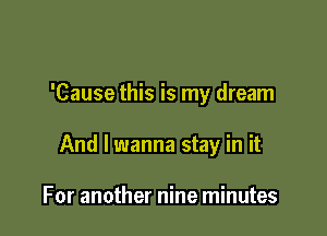 'Cause this is my dream

And I wanna stay in it

For another nine minutes