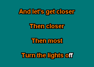 And let's get closer
Then closer

Then most

Turn the lights off