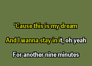 'Cause this is my dream

And I wanna stay in it, oh yeah

For another nine minutes