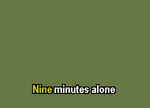 Nine minutes alone