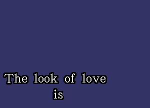 The look of love
is