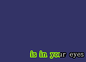 E8 ml W11 eyes