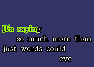 JBEJ mg

so much more than
just words could
eve
