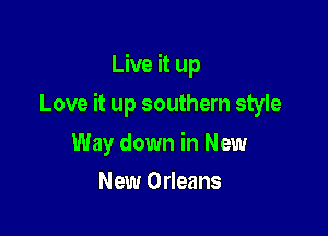 Live it up

Love it up southern style

Way down in New
New Orleans