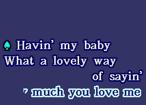 9 Havin, my baby
What a lovely way
of sayin

amnimikmml