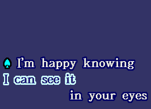 QIHn happy knowdng
Em-EG

in your eyes
