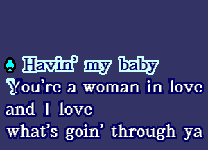 QWWH

YouTe a woman in love
and I love
Whafs goin, through ya