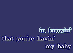 33H

that you,re havin
my baby