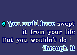 9 mmm swept

it from your life
But you wouldnHt d0

W613