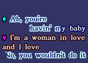 ME? my baby

Fm a woman in love
and I love

mmmew