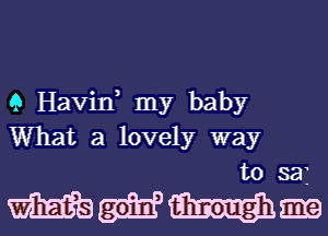 Q HaViE my baby
What a lovely way
to saj

MHmm