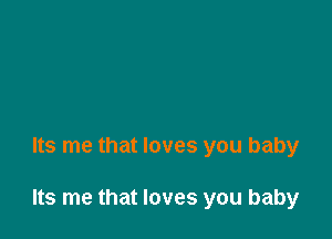 Its me that loves you baby

Its me that loves you baby
