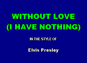 WIITIHIOUT ILOVE
(ll IHIAVIE NOTHIING)

IN THE STYLE 0F

Elvis Presley