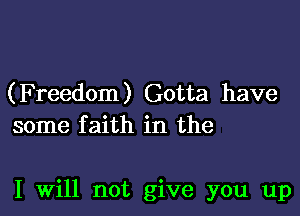 (Freedom) Gotta have
some faith in the

I Will not give you up