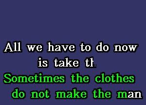 All we have to do now
is take t1
Sometimes the clothes
do not make the man