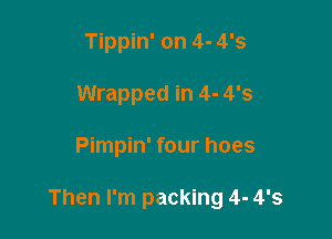 Tippin' on 4- 4'3
Wrapped in 4- 4'5

Pimpin' four hoes

Then I'm packing 4- 4'5