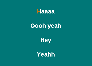 Haaaa

Ooohyeah

Hey