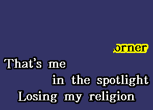 m

Thaifs me
in the spotlight

Losing my religion