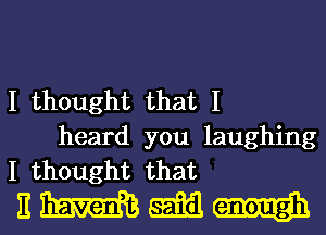 I thought that I
heard you laughing
I thought that

nmmw