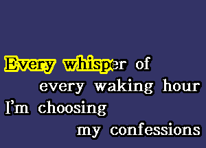 m War of

every waking hour
Fm choosing
my confessions
