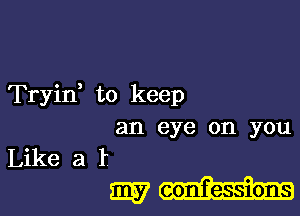 Tryid to keep

an eye on you
Like a I
W confessions