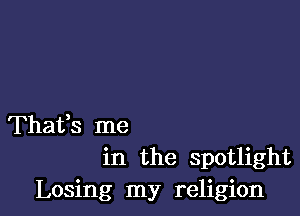 Thaifs me
in the spotlight

Losing my religion