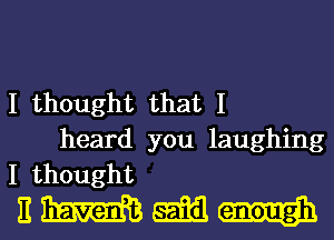 I thought that I
heard you laughing
I thought

nmmw