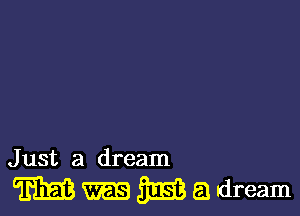J ust a dream

m SE 6.! dream
