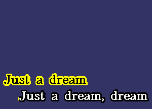3mm.-

Just a dream, dream