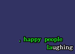 . happy people
laughing