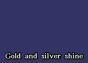 Gold and silver shine