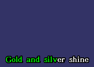 Gold and silver shine