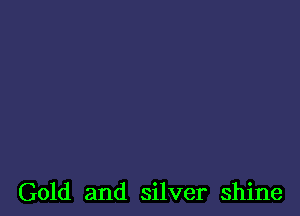 Gold and silver shine