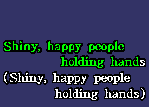 Shiny, happy people

holding hands

(Shiny, happy people
holding hands)
