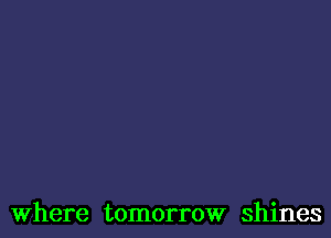 Where tomorrow shines