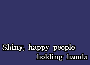 Shiny, happy people
holding hands