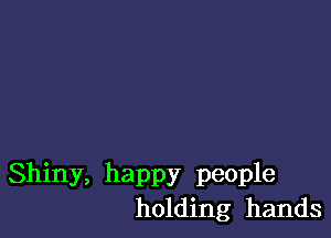 Shiny, happy people
holding hands