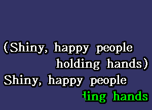 (Shiny, happy people

holding hands)

Shiny, happy people
1ing hands