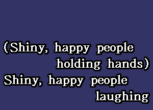 (Shiny, happy people

holding hands)

Shiny, happy people
laughing