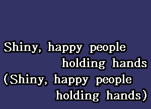 Shiny, happy people

holding hands

(Shiny, happy people
holding hands)
